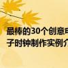 最棒的30个创意电子时钟制作实例（关于最棒的30个创意电子时钟制作实例介绍）
