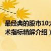 最经典的股市10大技术指标精解（关于最经典的股市10大技术指标精解介绍）