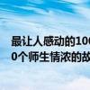 最让人感动的100个师生情浓的故事（关于最让人感动的100个师生情浓的故事介绍）