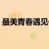 最美青春遇见你（关于最美青春遇见你介绍）