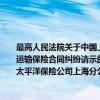 最高人民法院关于中国上海抽纱进出口公司与中国太平洋保险公司上海分公司海上货物运输保险合同纠纷请示的复函（关于最高人民法院关于中国上海抽纱进出口公司与中国太平洋保险公司上海分公司海上货物运输保险合同纠纷请示的复函介绍）