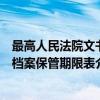 最高人民法院文书档案保管期限表（关于最高人民法院文书档案保管期限表介绍）