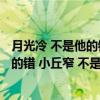 月光冷 不是他的错 小丘窄 不是他的错（关于月光冷 不是他的错 小丘窄 不是他的错介绍）
