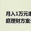 月入1万元家庭理财方案（关于月入1万元家庭理财方案介绍）