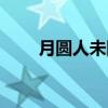 月圆人未圆（关于月圆人未圆介绍）