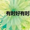 有时好有时差（关于有时好有时差介绍）