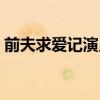 前夫求爱记演员表大全（前夫求爱记演员表）