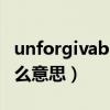 unforgivable什么意思（unforgetable是什么意思）