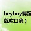 heyboy舞蹈视频（有首歌开头hey boy 然后就吹口哨）