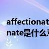 affectionate是什么意思中文翻译（affectionate是什么意思）