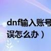 dnf输入账号密码后无响应（DNF总是密码错误怎么办）