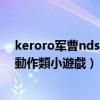 keroro军曹nds游戏汉化版（求主角是《keroro軍曹》的動作類小遊戲）