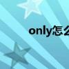 only怎么读音中文（only怎么读）