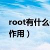 root有什么作用以及哪些功能（root有什么作用）