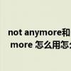 not anymore和no more怎么转换（no more 与 not any more 怎么用怎么互换）