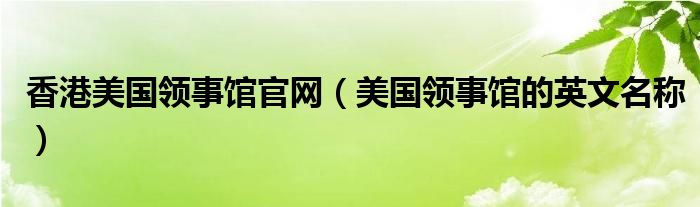 领事馆美国香港英文名称官网