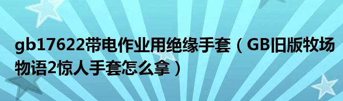 手套作业带电绝缘旧版惊人牧场物语GB