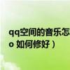 qq空间的音乐怎么不显示（QQ空间的歌突然全变了no info 如何修好）