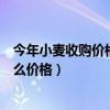今年小麦收购价格保护价格是多少钱一斤（收购蝎子今年什么价格）