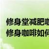 修身堂减肥咖啡减肥效果可以吗（修身堂神奇修身咖啡如何）