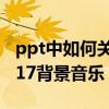 ppt中如何关闭背景音乐（怎么关闭极品飞车17背景音乐）