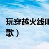 玩穿越火线听什么歌好听（玩穿越火线听什么歌）