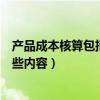 产品成本核算包括哪些内容（商业企业成本核算内容包括哪些内容）