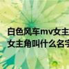 白色风车mv女主角是谁（杰伦的歌曲《白色风车》MV里的女主角叫什么名字）
