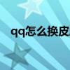 qq怎么换皮肤（如何弄qq外观皮肤透明）