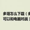 多塔怎么下载（多塔地图中怎么和电脑对战 还是什么地图都可以和电脑对战）