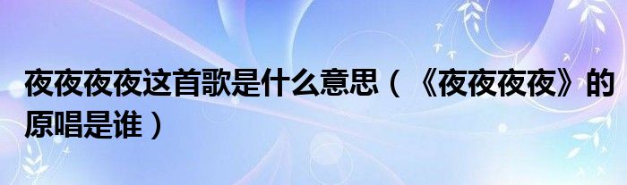 夜夜夜夜这首歌是什么意思（《夜夜夜夜》的原唱是谁）