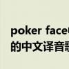 poker face中文版歌词（Poker Face  gaga的中文译音歌词）