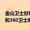 金山卫士好用吗?（求高人指点手机金山卫士和360卫士哪个好）