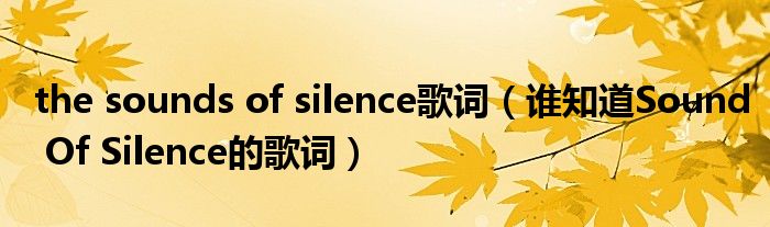 the sounds of silence歌词（谁知道Sound Of Silence的歌词）
