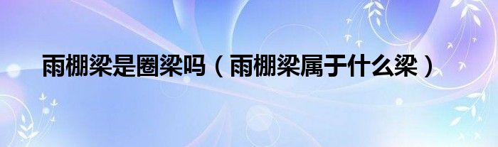 雨棚梁是圈梁吗（雨棚梁属于什么梁）