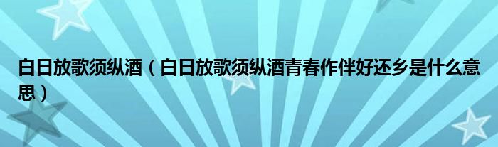 白日放歌须纵酒（白日放歌须纵酒青春作伴好还乡是什么意思）