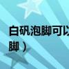 白矾泡脚可以根治汗脚吗（白矾泡脚能根治汗脚）