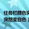 任务栏颜色突然变白色怎么回事（任务栏颜色突然变白色）