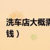 洗车店大概需要投资多少钱（洗车店投资多少钱）