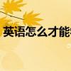 英语怎么才能学好视频（英语怎么才能学好）