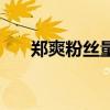 郑爽粉丝量多少（郑爽粉丝有多少万）