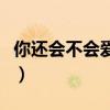 你还会不会爱我呀是什么歌（你还会不会爱我）
