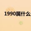 1990属什么生肖是什么命（1990属什么）