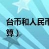 台币和人民币的换算方法（台币和人民币的换算）