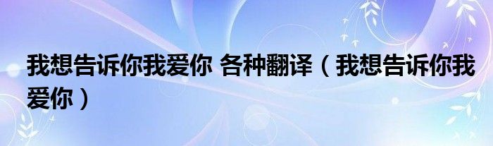 我想告诉你我爱你 各种翻译（我想告诉你我爱你）