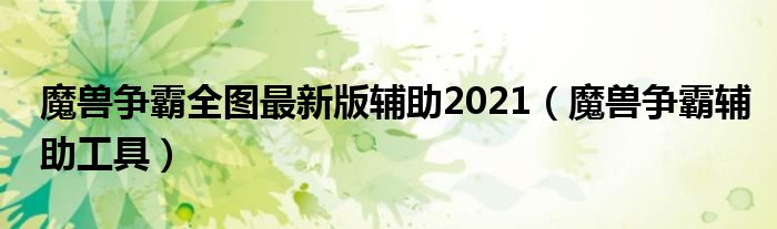 魔兽争霸全图最新版辅助2021（魔兽争霸辅助工具）