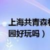 上海共青森林公园好玩吗?（上海共青森林公园好玩吗）