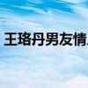 王珞丹男友情人节转身说爱你（王珞丹男友）