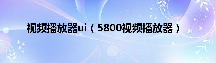 视频播放器ui（5800视频播放器）