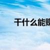 干什么能赚很多钱（干什么能挣钱呀）